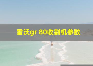 雷沃gr 80收割机参数